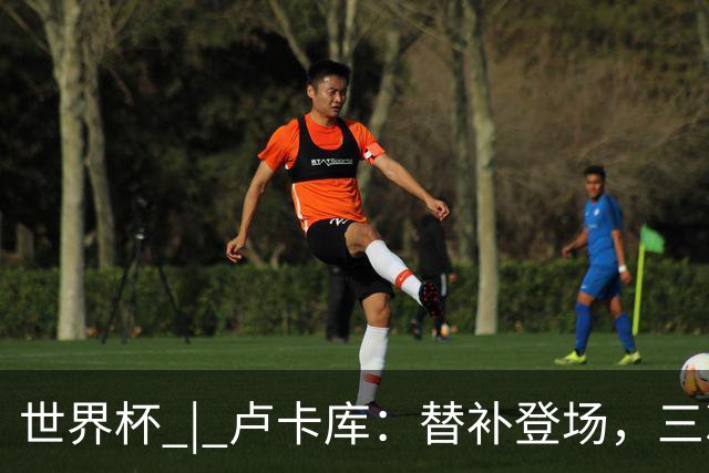 世界杯 | 卢卡库：替补登场，三次改变战局