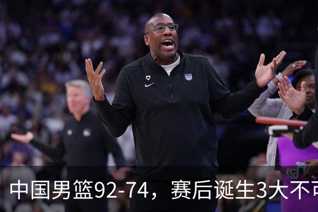 中国男篮92-74，赛后诞生3大不可思议，日本可以帮中国台北出线？