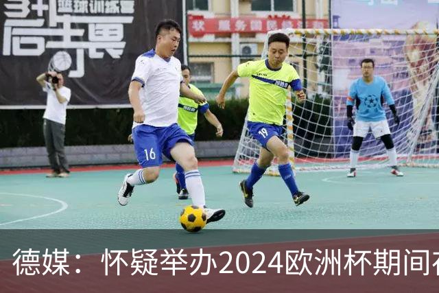 德媒：怀疑举办2024欧洲杯期间存在非法福利，德国足协总部遭搜查