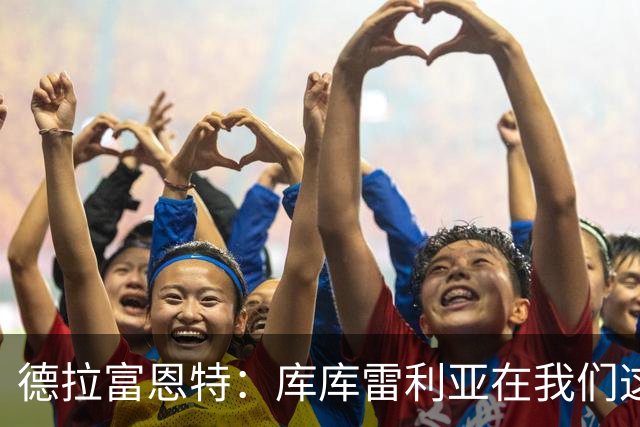 德拉富恩特：库库雷利亚在我们这里从不出错，他像钟表一样精准