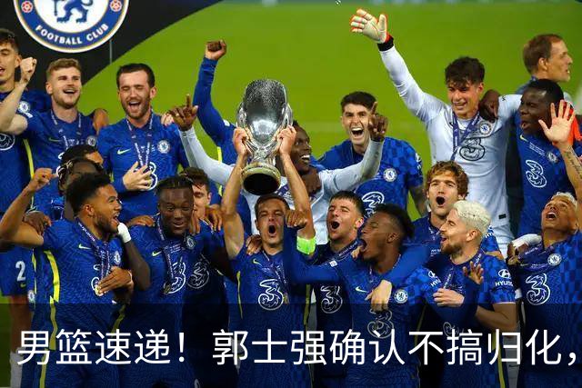 男篮速递！郭士强确认不搞归化，赵继伟受伤或缺席生死战，中国小组垫底