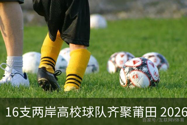16支两岸高校球队齐聚莆田 2026海峡两岸大学生篮球赛7月18日开赛